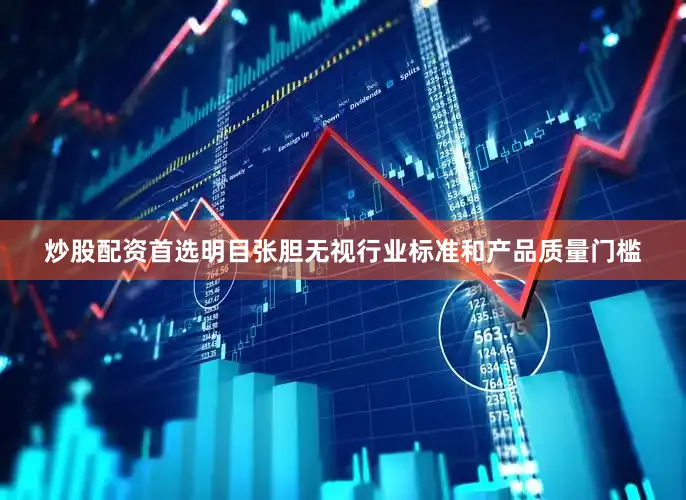 炒股配资首选明目张胆无视行业标准和产品质量门槛