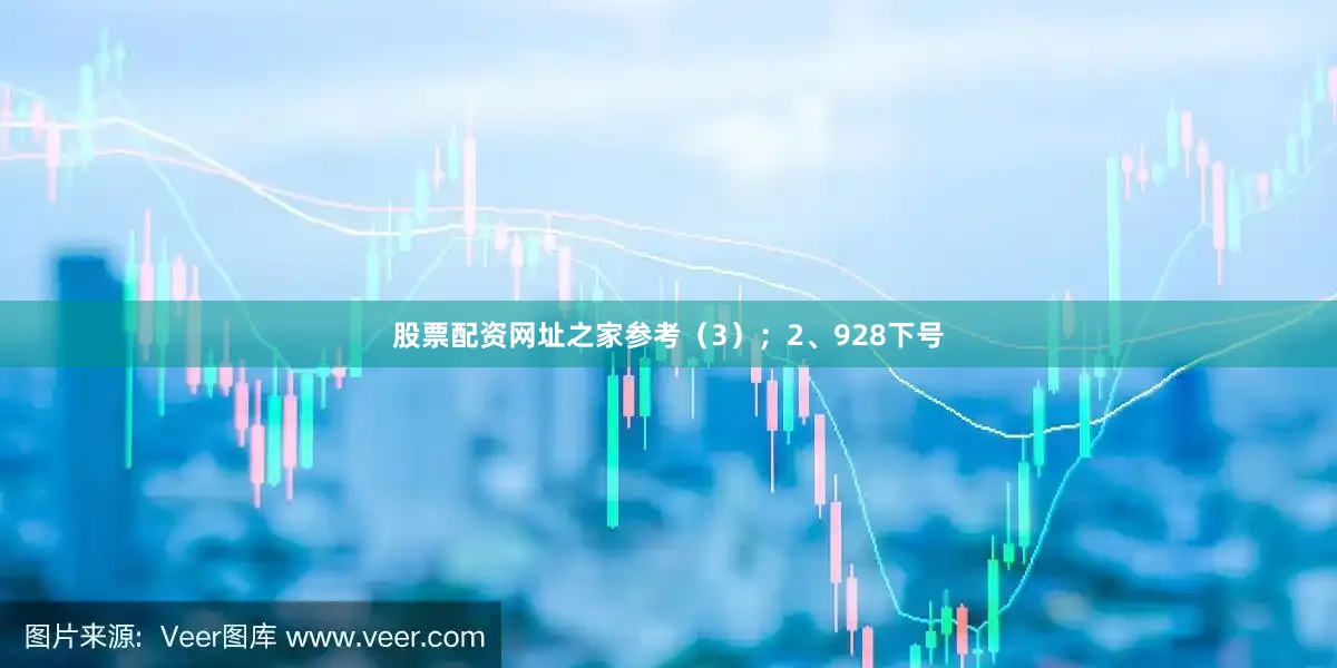 股票配资网址之家参考（3）；　　2、928下号