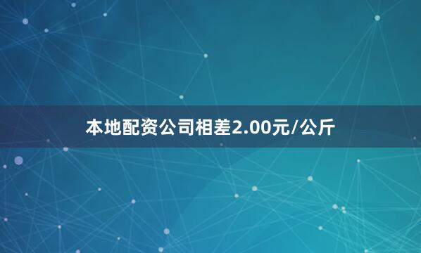 本地配资公司相差2.00元/公斤
