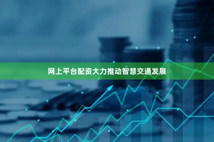 网上平台配资大力推动智慧交通发展