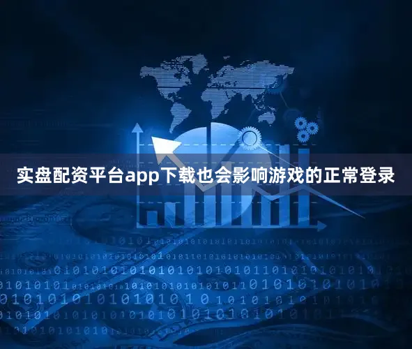 实盘配资平台app下载也会影响游戏的正常登录
