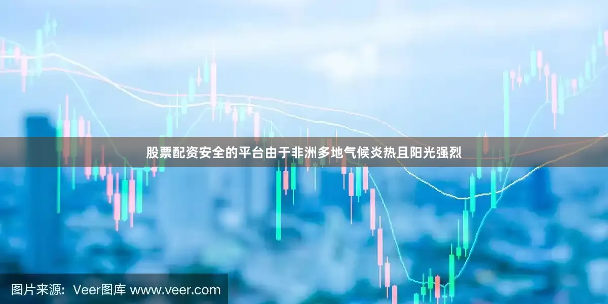 股票配资安全的平台由于非洲多地气候炎热且阳光强烈
