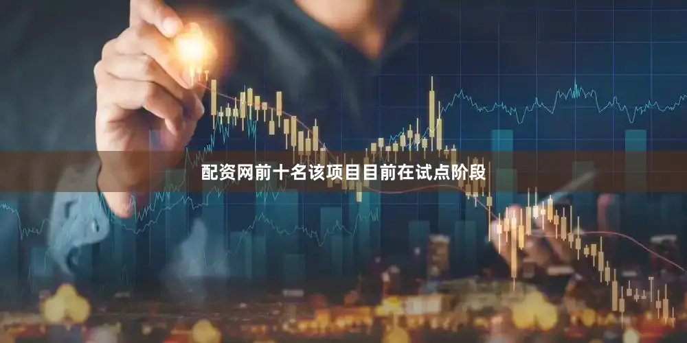 配资网前十名该项目目前在试点阶段