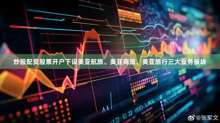 炒股配资股票开户下设美亚航旅、美亚商旅、美亚旅行三大业务板块
