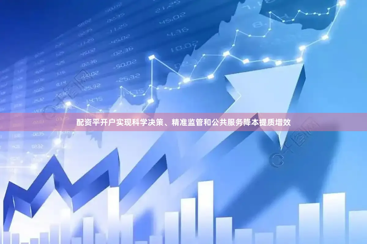 配资平开户实现科学决策、精准监管和公共服务降本提质增效