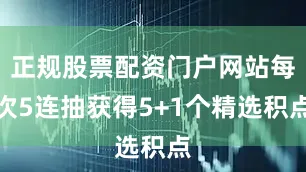 正规股票配资门户网站每次5连抽获得5+1个精选积点