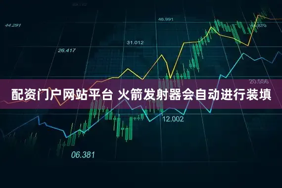 配资门户网站平台 火箭发射器会自动进行装填