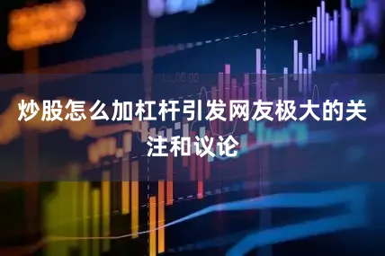 炒股怎么加杠杆引发网友极大的关注和议论