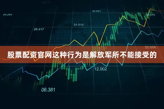 股票配资官网这种行为是解放军所不能接受的