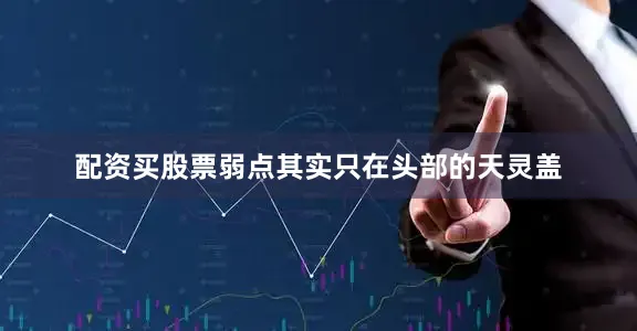配资买股票弱点其实只在头部的天灵盖
