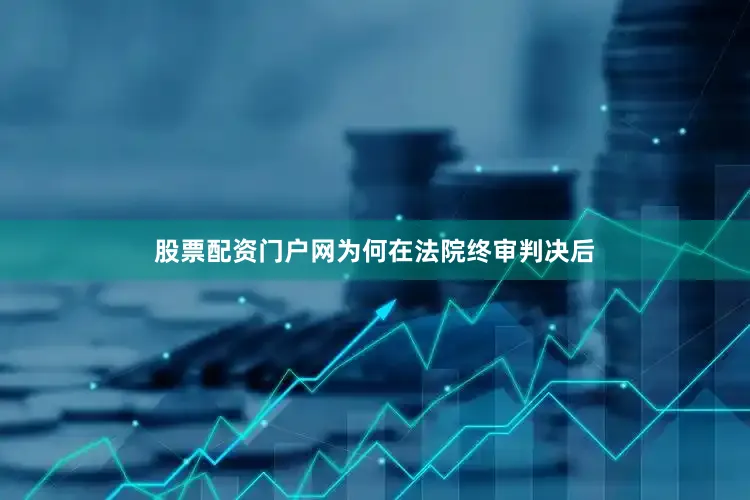股票配资门户网　　为何在法院终审判决后