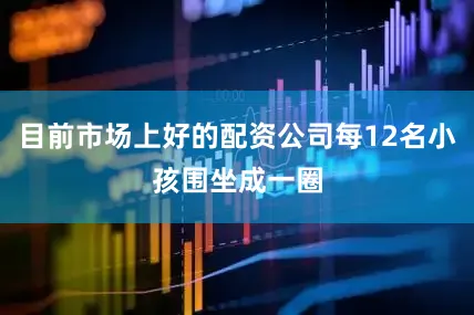目前市场上好的配资公司每12名小孩围坐成一圈