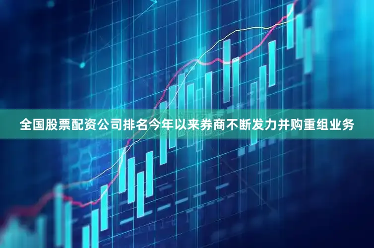 全国股票配资公司排名今年以来券商不断发力并购重组业务