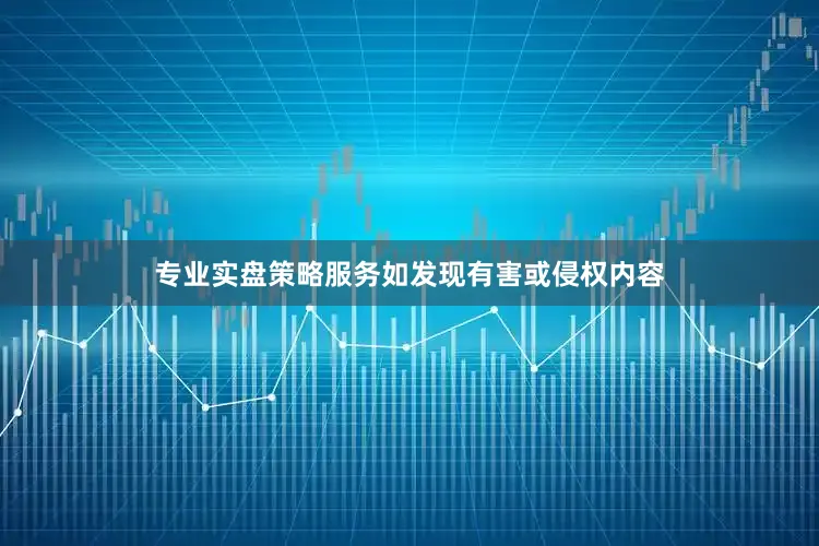 专业实盘策略服务如发现有害或侵权内容