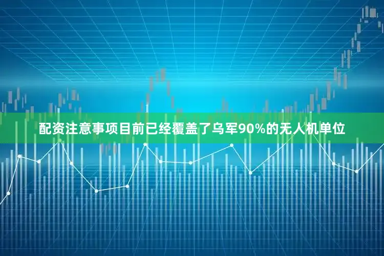 配资注意事项目前已经覆盖了乌军90%的无人机单位