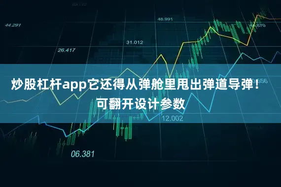 炒股杠杆app它还得从弹舱里甩出弹道导弹！ 可翻开设计参数