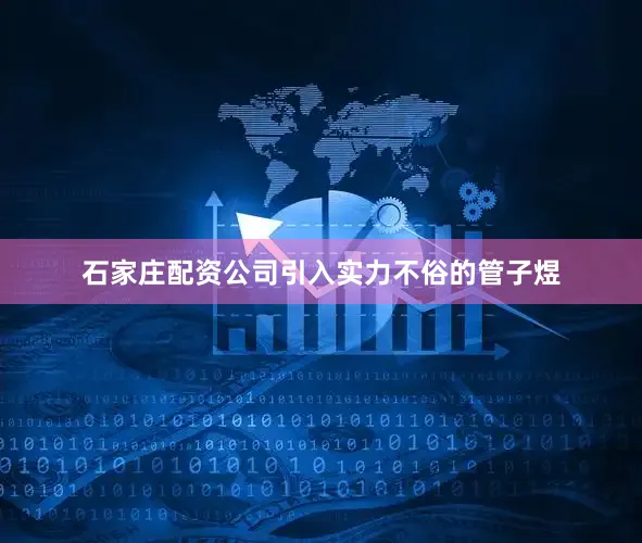 石家庄配资公司引入实力不俗的管子煜