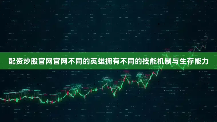 配资炒股官网官网不同的英雄拥有不同的技能机制与生存能力