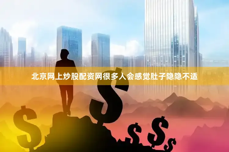 北京网上炒股配资网很多人会感觉肚子隐隐不适