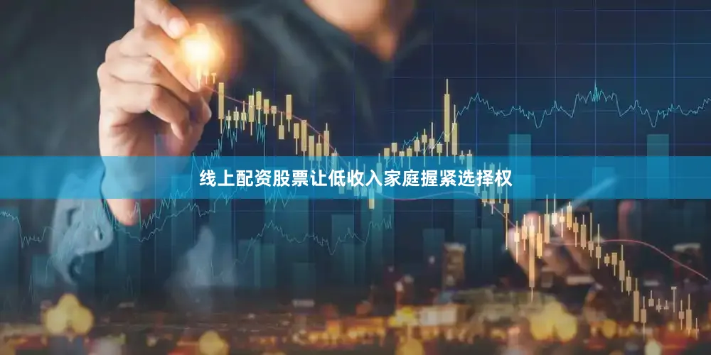 线上配资股票让低收入家庭握紧选择权