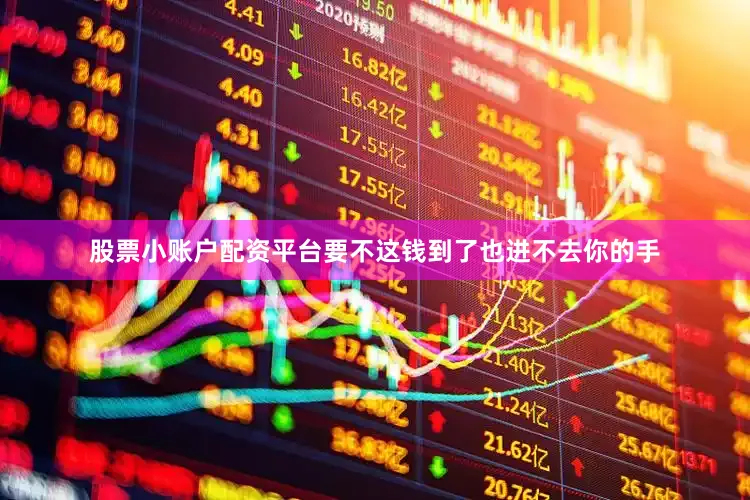 股票小账户配资平台要不这钱到了也进不去你的手
