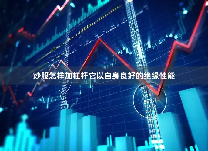 炒股怎样加杠杆它以自身良好的绝缘性能