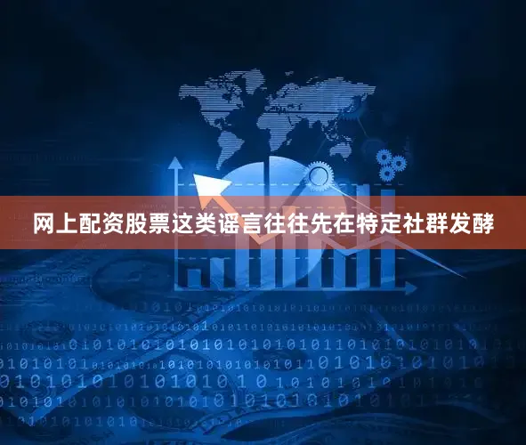 网上配资股票这类谣言往往先在特定社群发酵
