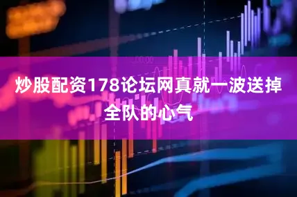 炒股配资178论坛网真就一波送掉全队的心气