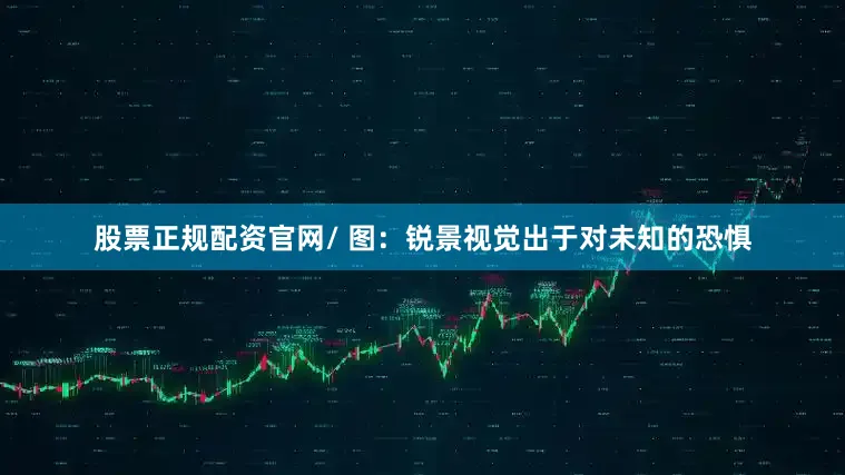 股票正规配资官网/ 图：锐景视觉出于对未知的恐惧
