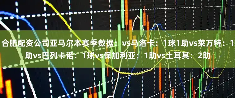 合肥配资公司　　亚马尔本赛季数据：　　vs马洛卡：1球1助　　vs莱万特：1助　　vs巴列卡诺：1球　　vs保加利亚：1助　　vs土耳其：2助