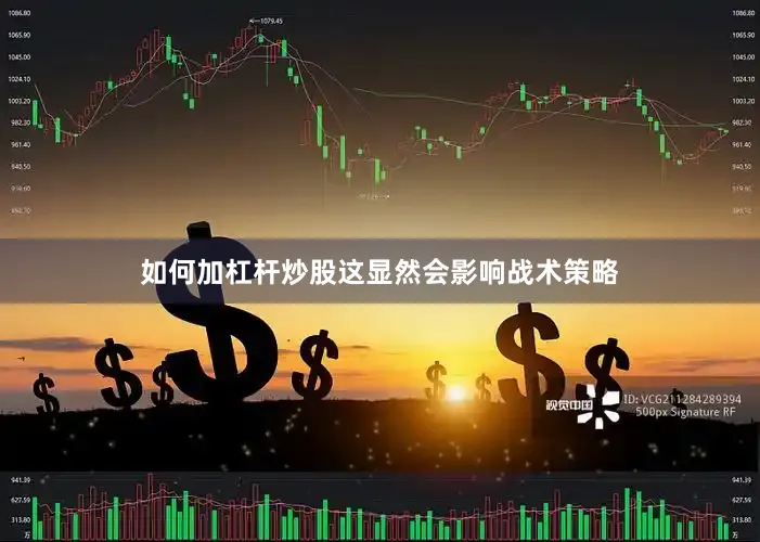 如何加杠杆炒股这显然会影响战术策略