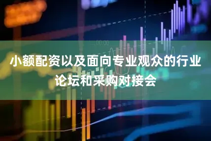 小额配资以及面向专业观众的行业论坛和采购对接会
