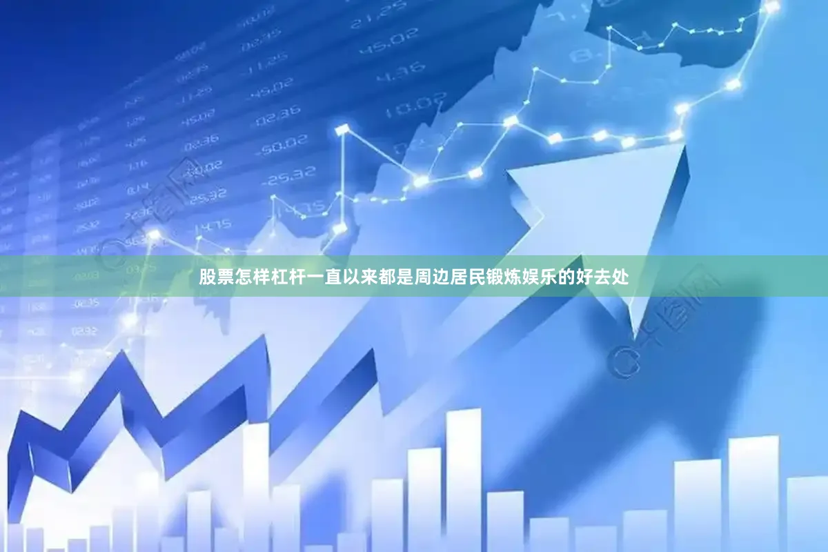 股票怎样杠杆一直以来都是周边居民锻炼娱乐的好去处
