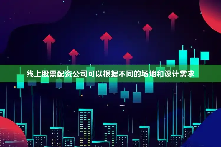 线上股票配资公司可以根据不同的场地和设计需求