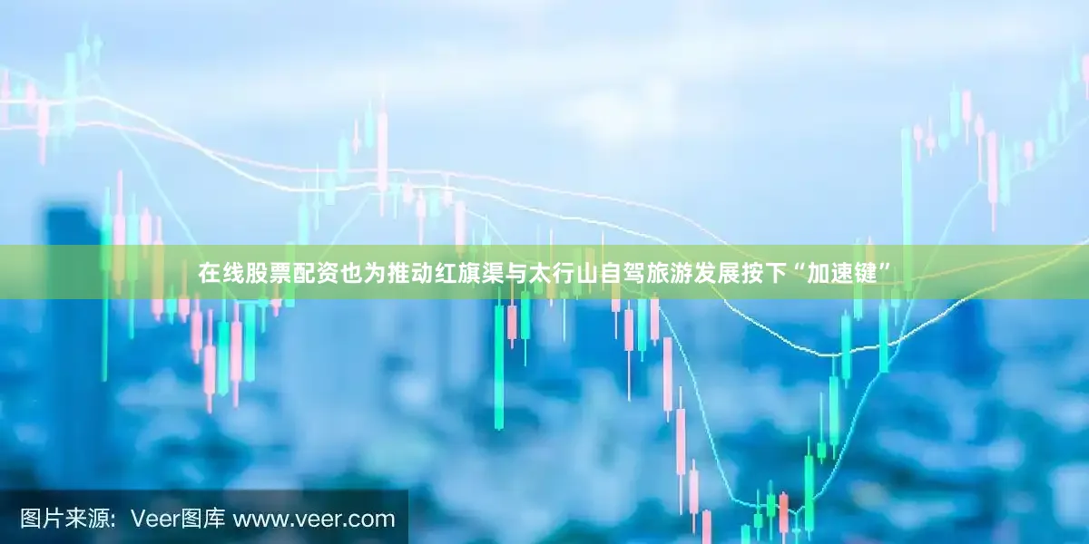 在线股票配资也为推动红旗渠与太行山自驾旅游发展按下“加速键”