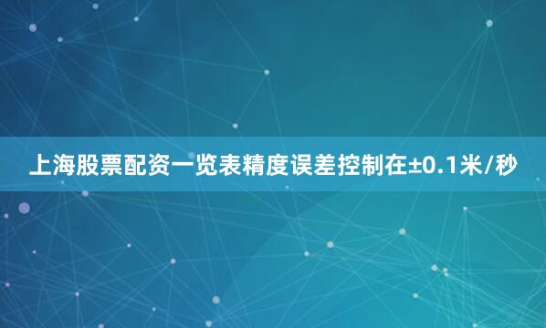 上海股票配资一览表精度误差控制在±0.1米/秒