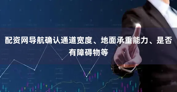 配资网导航确认通道宽度、地面承重能力、是否有障碍物等