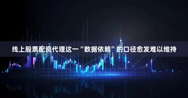 线上股票配资代理这一“数据依赖”的口径愈发难以维持