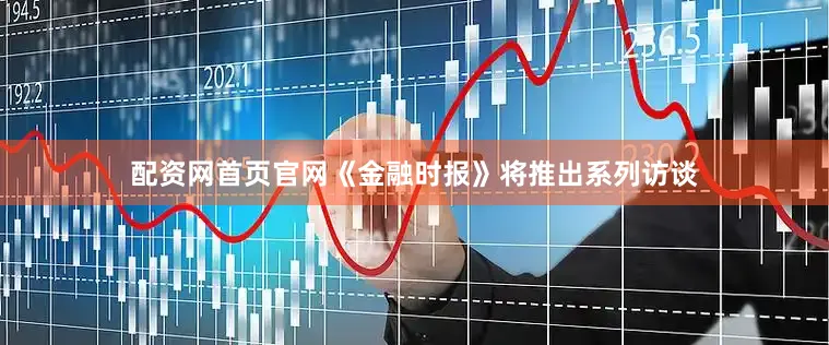 配资网首页官网《金融时报》将推出系列访谈
