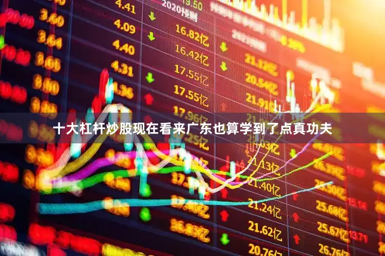 十大杠杆炒股现在看来广东也算学到了点真功夫