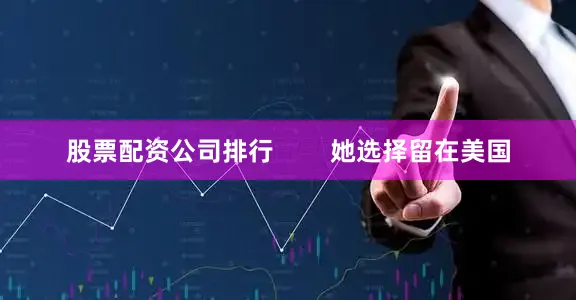 股票配资公司排行        她选择留在美国