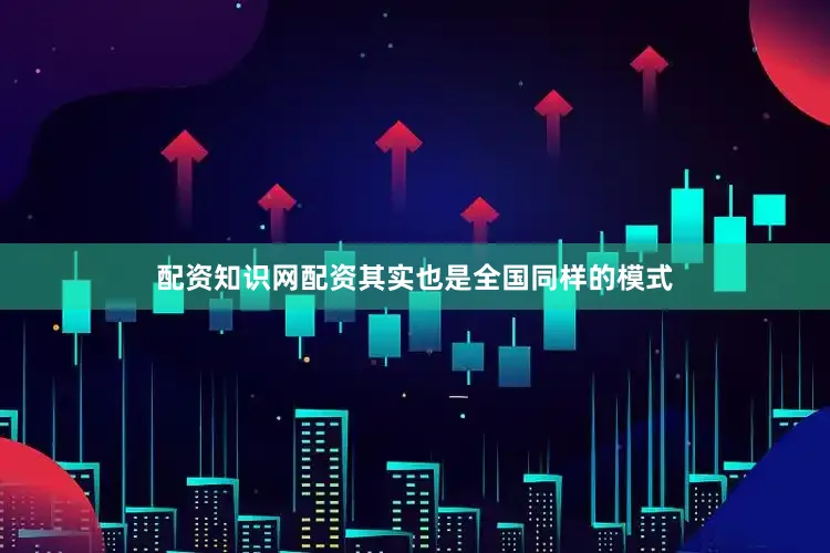 配资知识网配资其实也是全国同样的模式