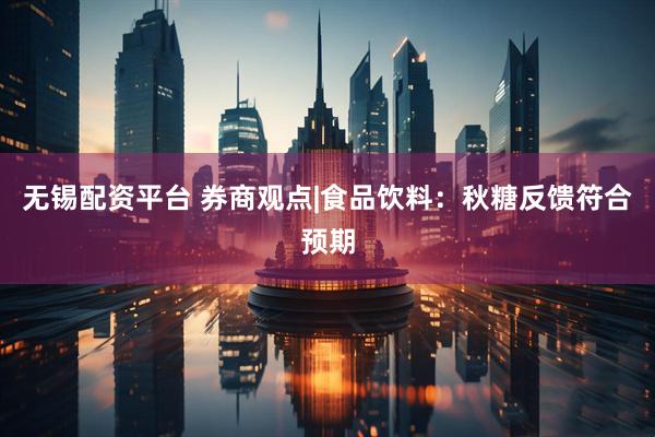 无锡配资平台 券商观点|食品饮料：秋糖反馈符合预期