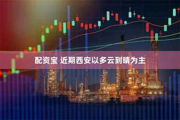 配资宝 近期西安以多云到晴为主