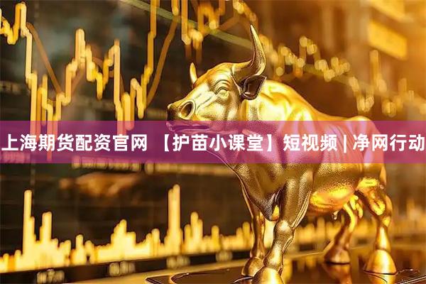 上海期货配资官网 【护苗小课堂】短视频 | 净网行动