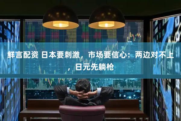 鲜言配资 日本要刺激，市场要信心：两边对不上，日元先躺枪
