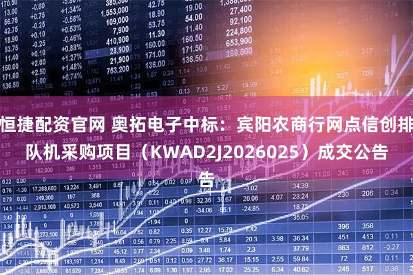 恒捷配资官网 奥拓电子中标：宾阳农商行网点信创排队机采购项目（KWAD2J2026025）成交公告