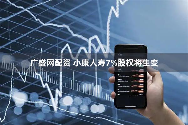 广盛网配资 小康人寿7%股权将生变